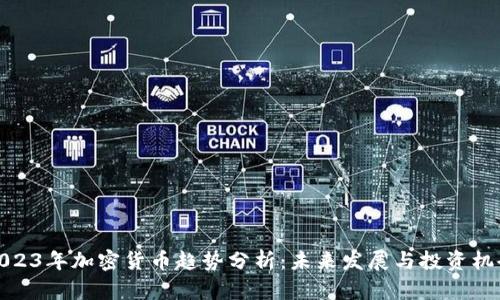 2023年加密货币趋势分析：未来发展与投资机会