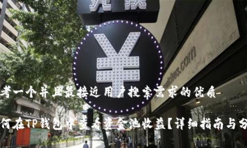 思考一个并且最接近用户搜索需求的优质

如何在TP钱包中查看资金池收益？详细指南与分析