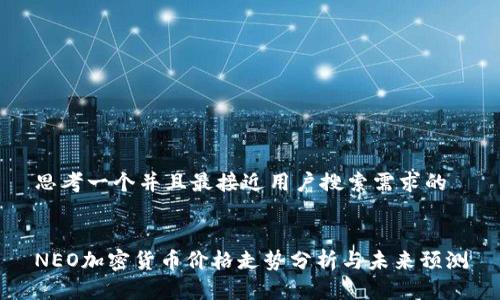 思考一个并且最接近用户搜索需求的


NEO加密货币价格走势分析与未来预测