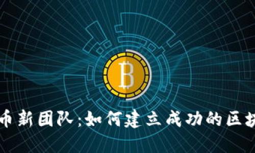 加密货币新团队：如何建立成功的区块链项目