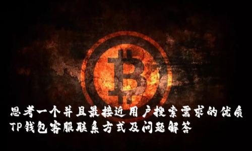 思考一个并且最接近用户搜索需求的优质
TP钱包客服联系方式及问题解答