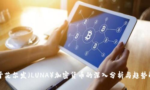 关于艾尔发（LUNA）加密货币的深入分析与趋势解读