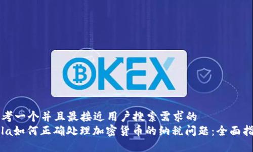 思考一个并且最接近用户搜索需求的
bola如何正确处理加密货币的纳税问题：全面指南