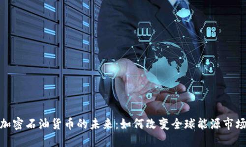 加密石油货币的未来：如何改变全球能源市场