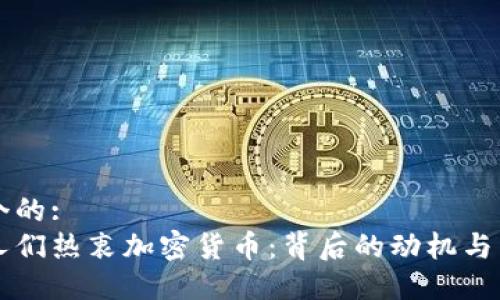 思考一个的:
为什么人们热衷加密货币：背后的动机与未来展望