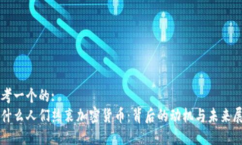 思考一个的:
为什么人们热衷加密货币：背后的动机与未来展望