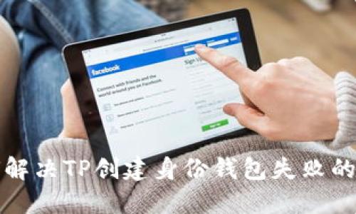 如何解决TP创建身份钱包失败的问题