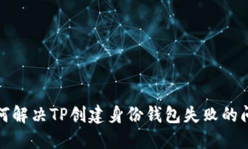 如何解决TP创建身份钱包失败的问题