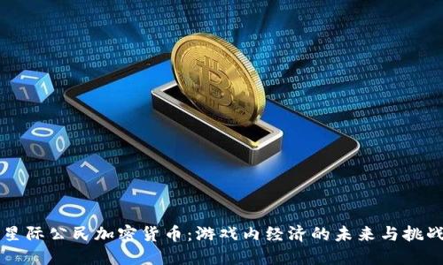 星际公民加密货币：游戏内经济的未来与挑战