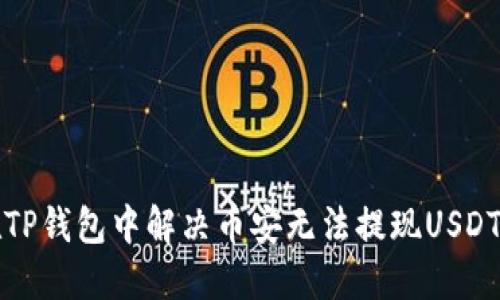 如何在TP钱包中解决币安无法提现USDT的问题