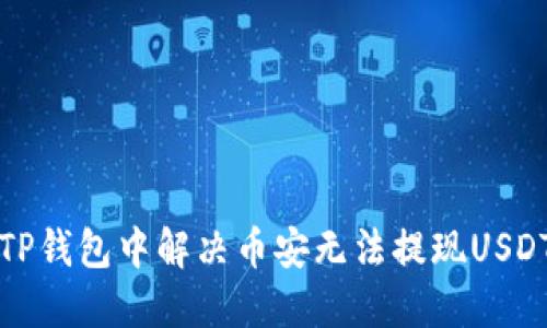 如何在TP钱包中解决币安无法提现USDT的问题