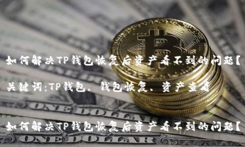 如何解决TP钱包恢复后资产看不到的问题？

关键词：TP钱包, 钱包恢复, 资产查看


如何解决TP钱包恢复后资产看不到的问题？