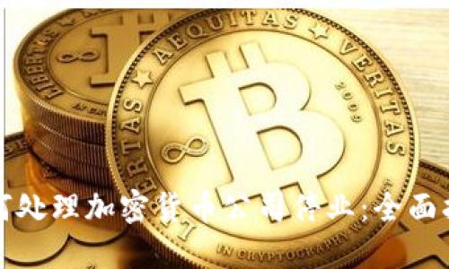 如何处理加密货币公司停业：全面指南