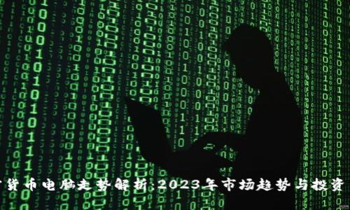 加密货币电脑走势解析：2023年市场趋势与投资策略