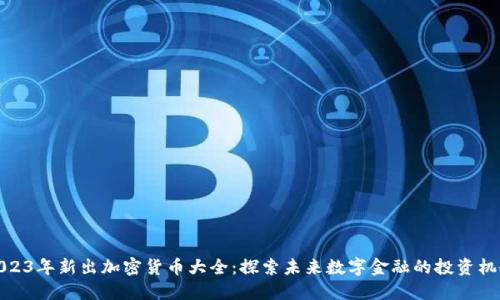 2023年新出加密货币大全：探索未来数字金融的投资机会