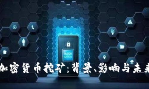 美国清退加密货币挖矿：背景、影响与未来趋势分析
