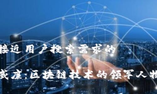 思考一个并且最接近用户搜索需求的  

加密货币公司陈威廉：区块链技术的领军人物与行业前景分析