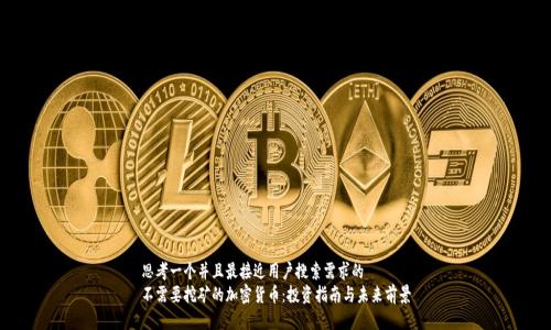 思考一个并且最接近用户搜索需求的  
不需要挖矿的加密货币：投资指南与未来前景