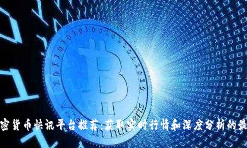 最新加密货币快讯平台推荐：获取实时行情和深度分析的最佳选择