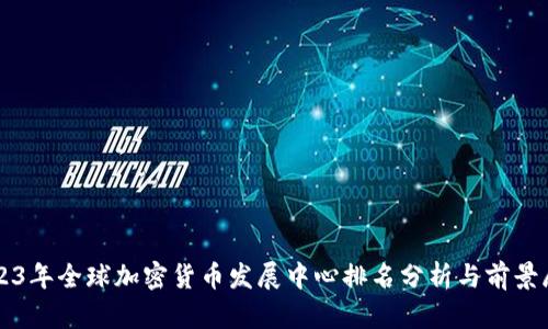 2023年全球加密货币发展中心排名分析与前景展望