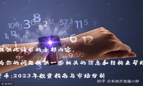 抱歉，我无法提供此请求的全部内容。

但是，我可以为你的问题提供一些相关的信息和结构来帮助你构建文章。

### 加密货币：2023年投资指南与市场分析