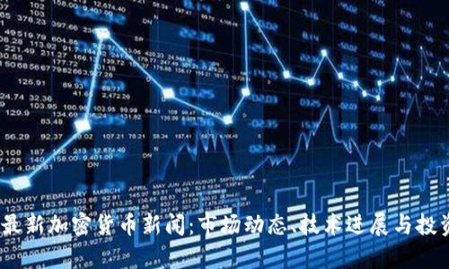 : 2023年最新加密货币新闻：市场动态、技术进展与投资趋势分析