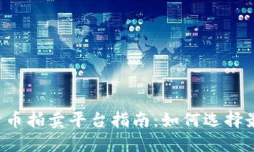 2023年最新加密货币拍卖平台指南：如何选择最适合你的交易平台