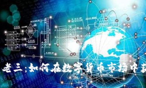  加密货币老三：如何在数字货币市场中获利与避险