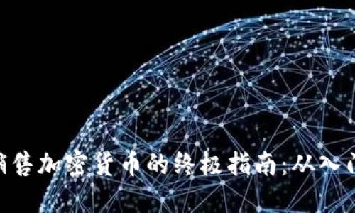 合集

: 网络销售加密货币的终极指南：从入门到精通