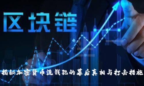 揭秘加密货币洗钱犯的幕后真相与打击措施