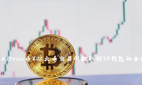 在这个问题上，我们将为您提供有关如何把TRX（Tron币）从火币交易所提取到TP钱包的全面指南，确保满足需求并贴近用户的搜索习惯。

（如何将TRX从火币交易所提取到TP钱包?