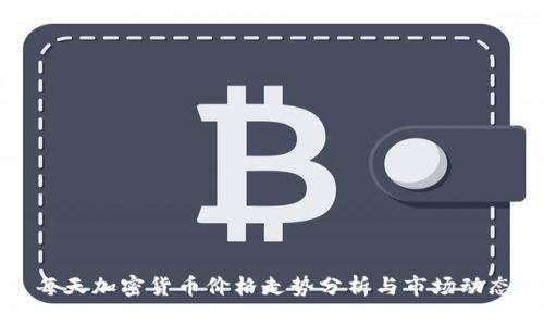 每天加密货币价格走势分析与市场动态