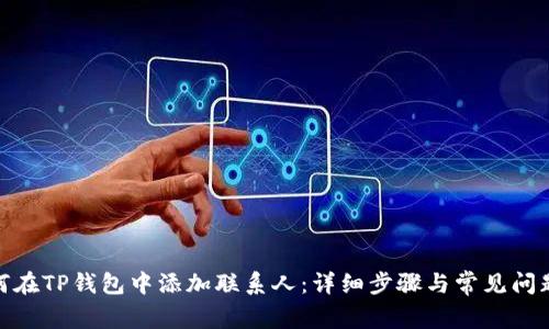 : 如何在TP钱包中添加联系人：详细步骤与常见问题解答