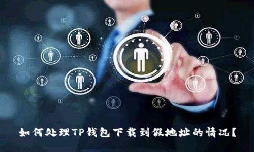 如何处理TP钱包下载到假地址的情况？