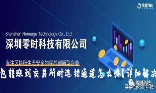 TP钱包转账到交易所时选错通道怎么办？详细解决指南
