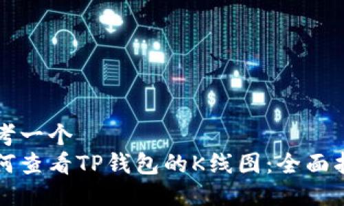 思考一个  
如何查看TP钱包的K线图：全面指南