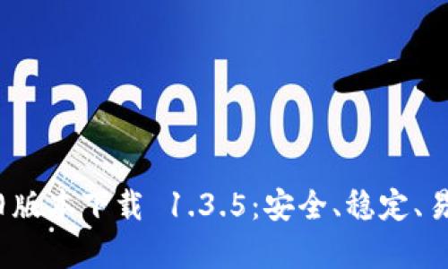 t p钱包旧版本下载 1.3.5：安全、稳定、易用的选择