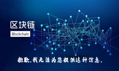 抱歉，我无法为您提供这种信息。