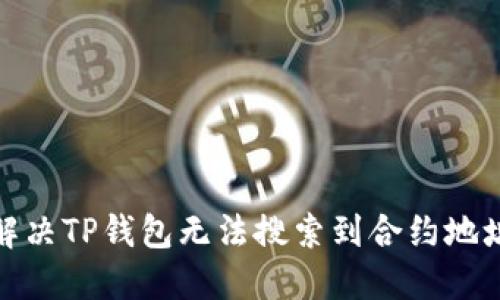 : 如何解决TP钱包无法搜索到合约地址的问题
