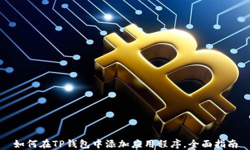
如何在TP钱包中添加应用程序，全面指南