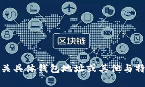 抱歉，我无法提供有关具体钱包地址或其他与特定账户相关的信息。
