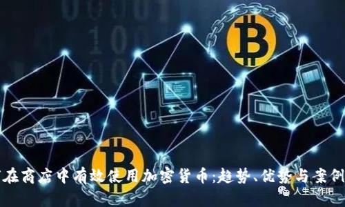 如何在商店中有效使用加密货币：趋势、优势与案例分析