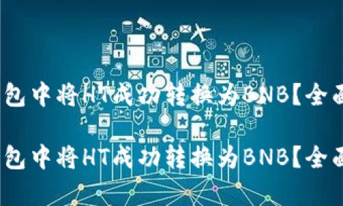 如何在TP钱包中将HT成功转换为BNB？全面教程解析 

如何在TP钱包中将HT成功转换为BNB？全面教程解析
