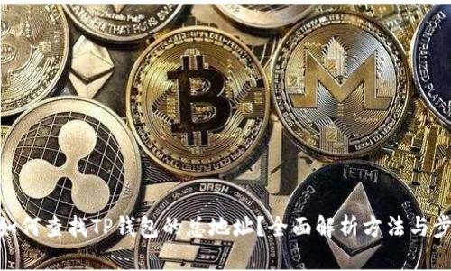 : 如何查找TP钱包的总地址？全面解析方法与步骤