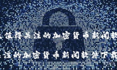 Title: 2023年最值得关注的加密货币新闻软件下载及其优势

2023年最值得关注的加密货币新闻软件下载及其优势