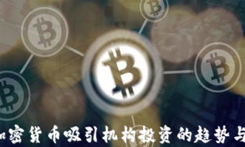 
2023年加密货币吸引机构投资的趋势与前景分析