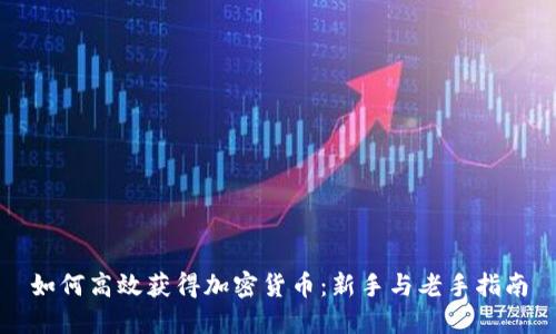 如何高效获得加密货币：新手与老手指南