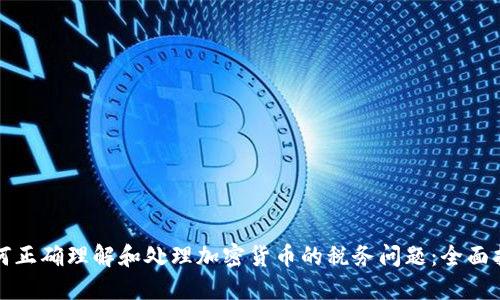 如何正确理解和处理加密货币的税务问题：全面指南