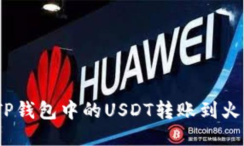 : 如何将TP钱包中的USDT转账到火币交易所?