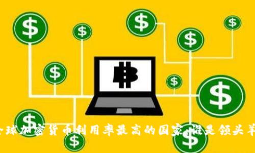 全球加密货币利用率最高的国家：谁是领头羊？